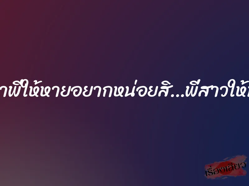 เอาพี่ให้หายอยากหน่อยสิ…พี่สาวให้ท่า 1 เอาพี่ให้หายอยากหน่อยสิ…พี่สาวให้ท่า