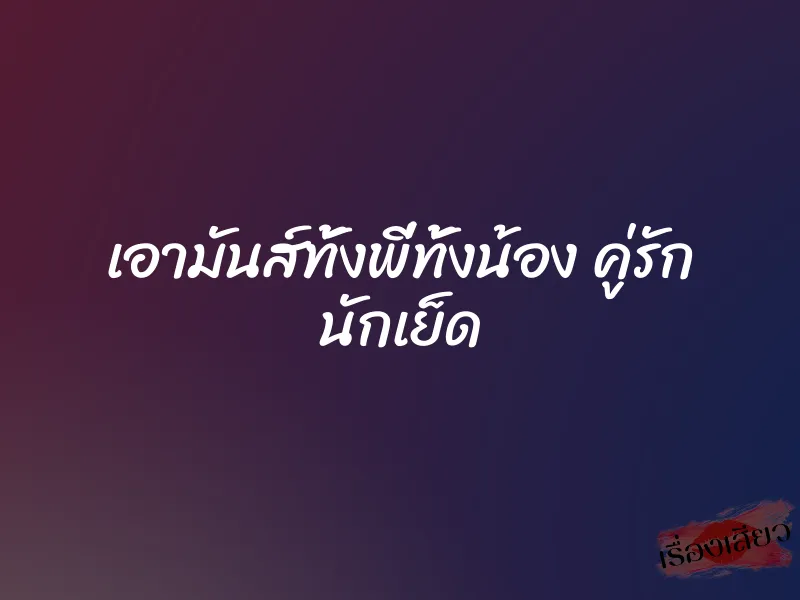 เอามันส์ทั้งพี่ทั้งน้อง คู่รัก นักเย็ด 1 เอามันส์ทั้งพี่ทั้งน้อง คู่รัก นักเย็ด