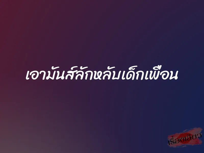 เอามันส์ลักหลับเด็กเพื่อน 5 เอามันส์ลักหลับเด็กเพื่อน