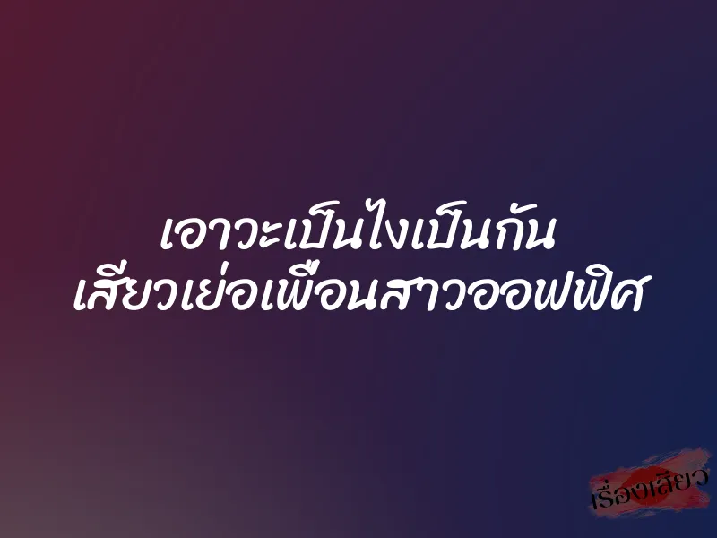 เอาวะเป็นไงเป็นกัน เสียวเย่อเพื่อนสาวออฟฟิศ 1 เอาวะเป็นไงเป็นกัน เสียวเย่อเพื่อนสาวออฟฟิศ