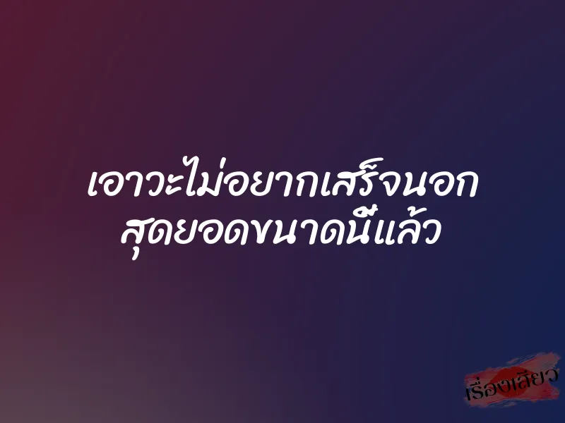 เอาวะไม่อยากเสร็จนอก สุดยอดขนาดนี้แล้ว 1 เอาวะไม่อยากเสร็จนอก สุดยอดขนาดนี้แล้ว