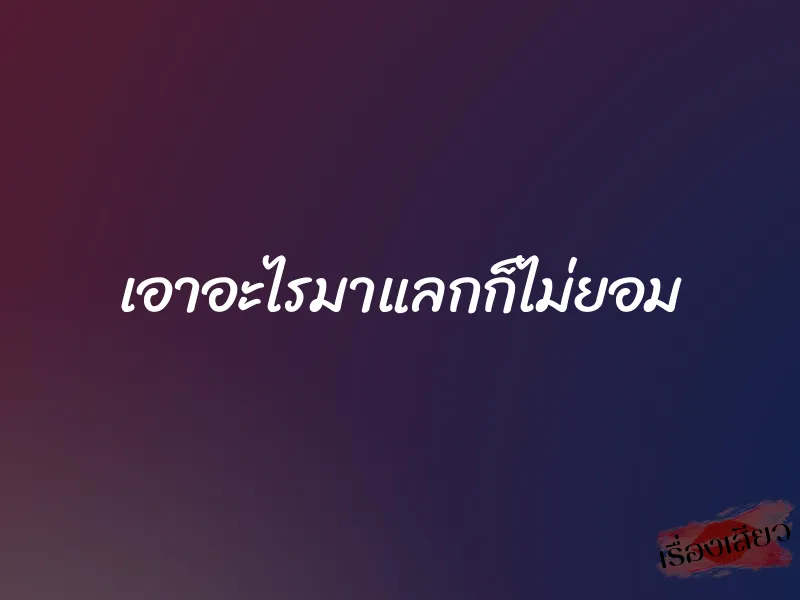 เอาอะไรมาแลกก็ไม่ยอม 1 เอาอะไรมาแลกก็ไม่ยอม