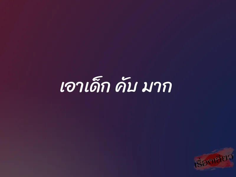 เอาเด็ก คับ มาก 5 เอาเด็ก คับ มาก