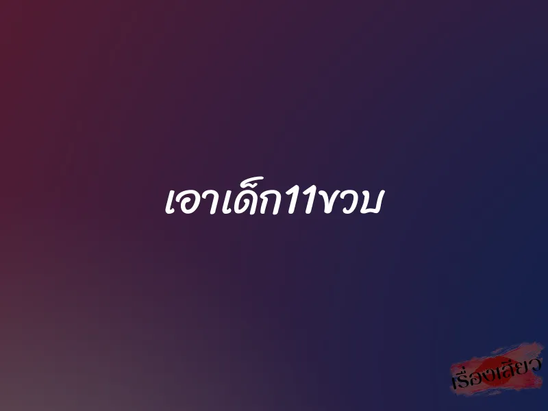 เอาเด็ก11ขวบ 1 เอาเด็ก11ขวบ