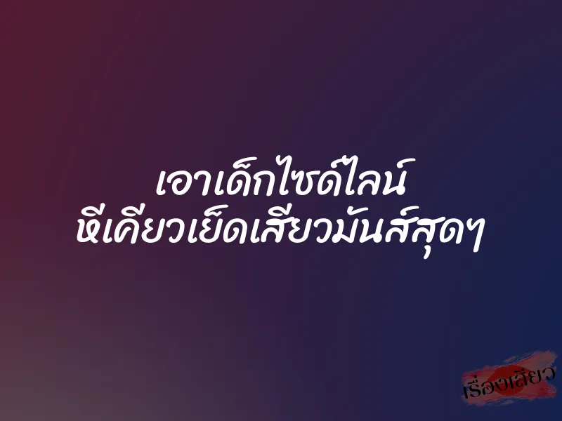 เอาเด็กไซด์ไลน์ หีเคียวเย็ดเสียวมันส์สุดๆ 1 เอาเด็กไซด์ไลน์ หีเคียวเย็ดเสียวมันส์สุดๆ