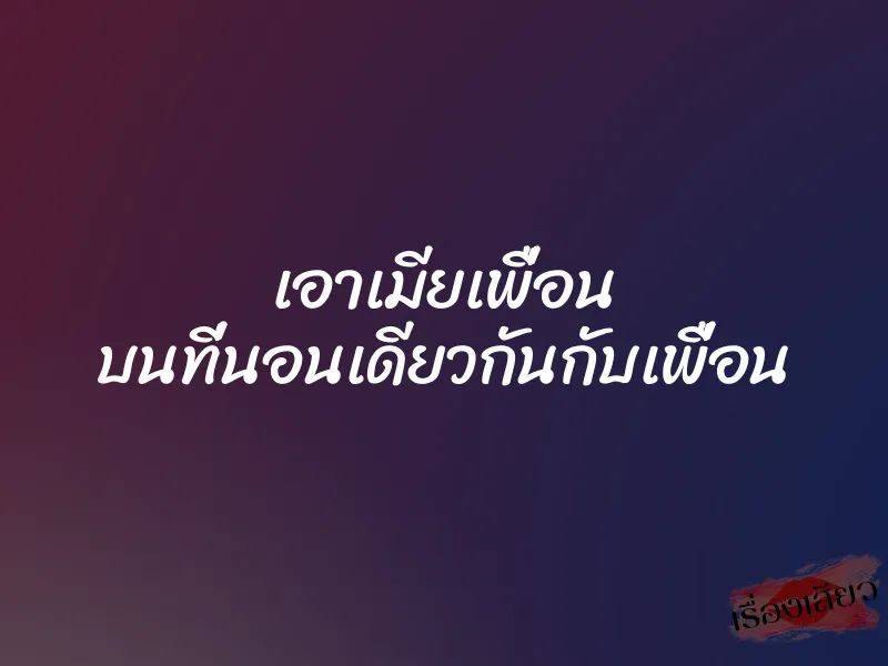 เอาเมียเพื่อน บนที่นอนเดียวกันกับเพื่อน 1 เอาเมียเพื่อน บนที่นอนเดียวกันกับเพื่อน