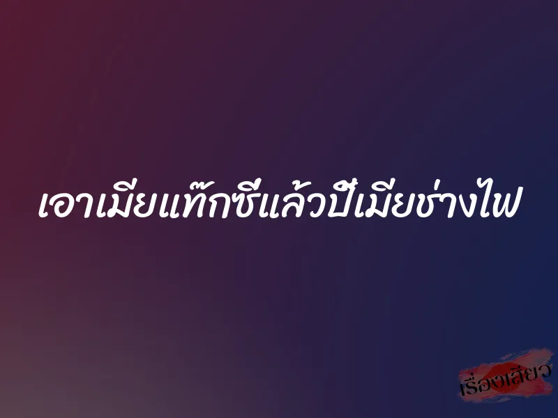 เอาเมียแท๊กซี่แล้วปี้เมียช่างไฟ 1 เอาเมียแท๊กซี่แล้วปี้เมียช่างไฟ