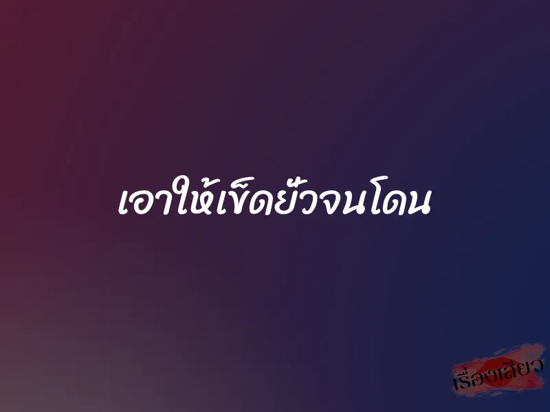 เอาให้เข็ดยั่วจนโดน 1 เอาให้เข็ดยั่วจนโดน