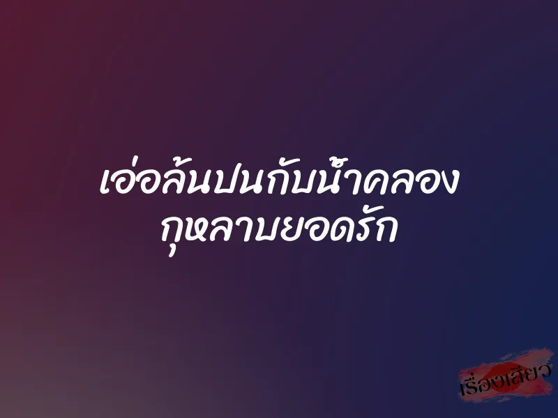 เอ่อล้นปนกับน้ำคลอง กุหลาบยอดรัก 1 เอ่อล้นปนกับน้ำคลอง กุหลาบยอดรัก