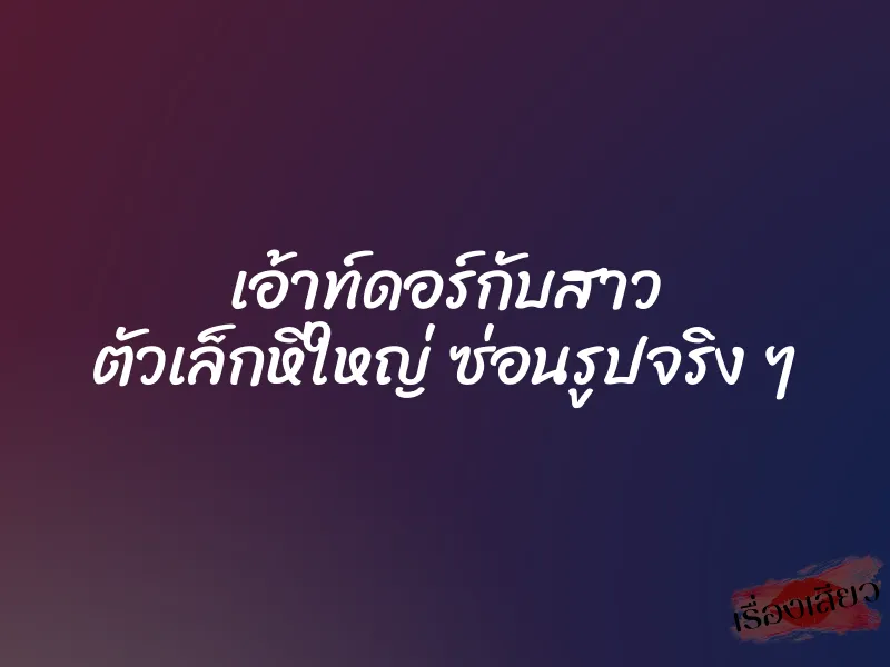 เอ้าท์ดอร์กับสาว ตัวเล็กหีใหญ่ ซ่อนรูปจริง ๆ 1 เอ้าท์ดอร์กับสาว ตัวเล็กหีใหญ่ ซ่อนรูปจริง ๆ