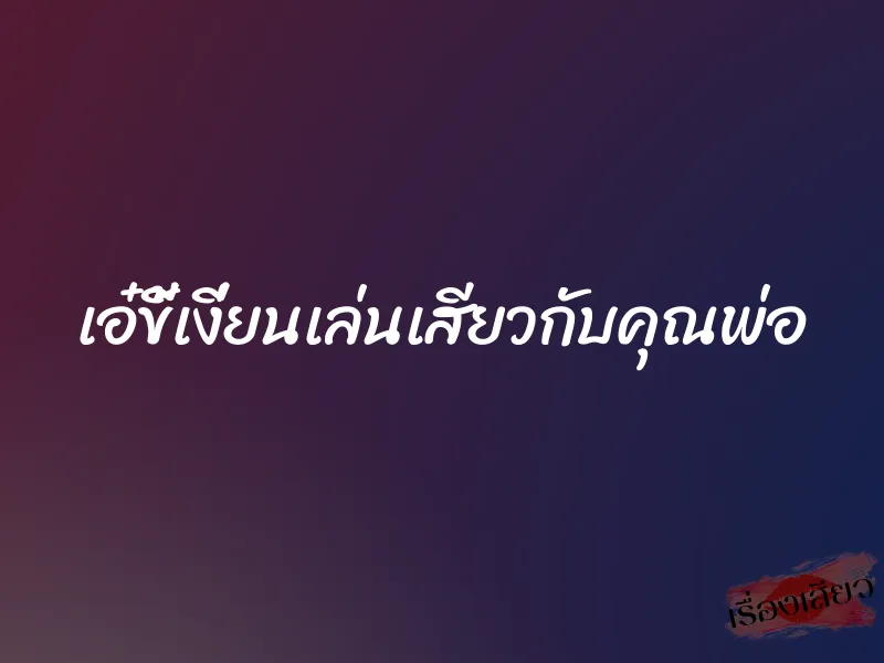 เอ๋ขี้เงี่ยนเล่นเสียวกับคุณพ่อ 1 เอ๋ขี้เงี่ยนเล่นเสียวกับคุณพ่อ