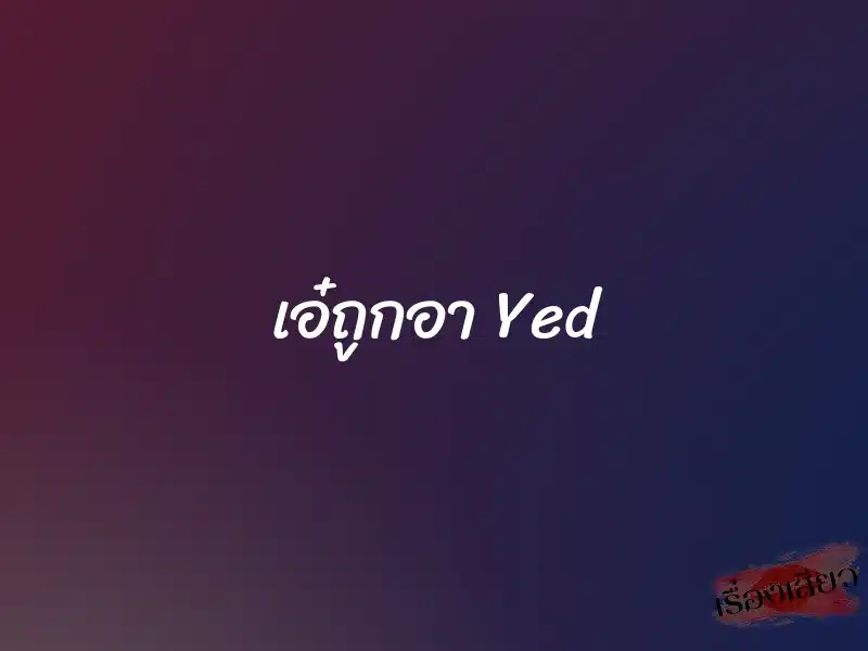 เอ๋ถูกอา Yed 1 เอ๋ถูกอา Yed