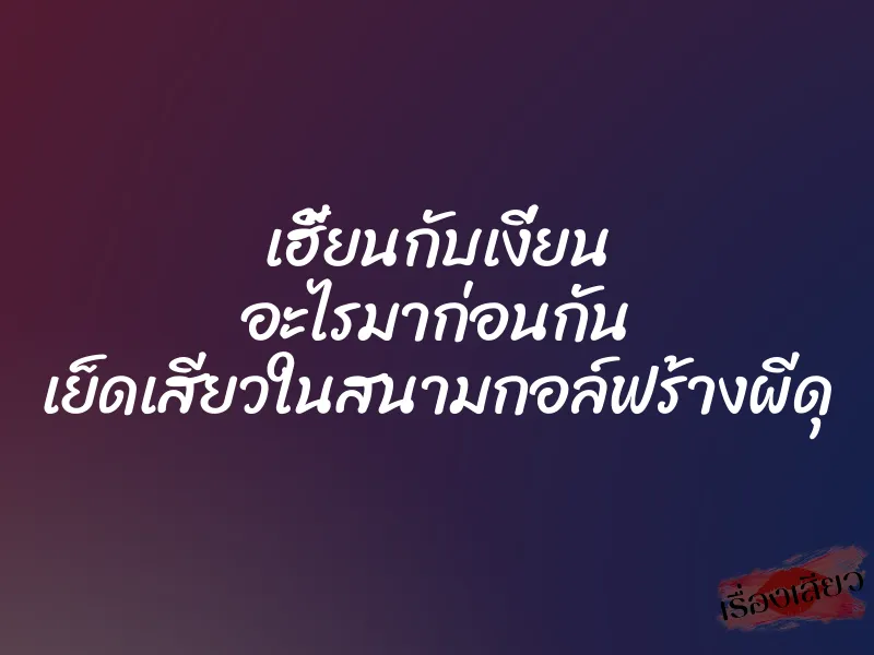 เฮี้ยนกับเงี่ยน อะไรมาก่อนกัน เย็ดเสียวในสนามกอล์ฟร้างผีดุ 1 เฮี้ยนกับเงี่ยน อะไรมาก่อนกัน เย็ดเสียวในสนามกอล์ฟร้างผีดุ