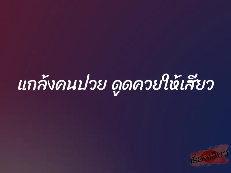 แกล้งคนป่วย ดูดควยให้เสียว 1 แกล้งคนป่วย ดูดควยให้เสียว