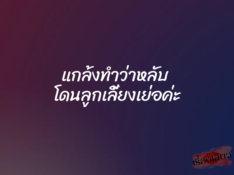 แกล้งทำว่าหลับ โดนลูกเลี้ยงเย่อค่ะ 1 แกล้งทำว่าหลับ โดนลูกเลี้ยงเย่อค่ะ