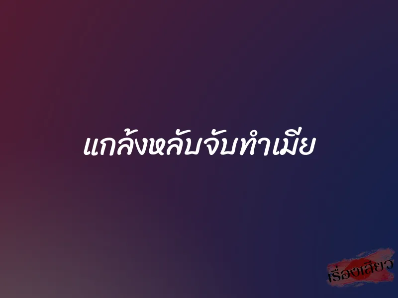 แกล้งหลับจับทำเมีย 1 แกล้งหลับจับทำเมีย