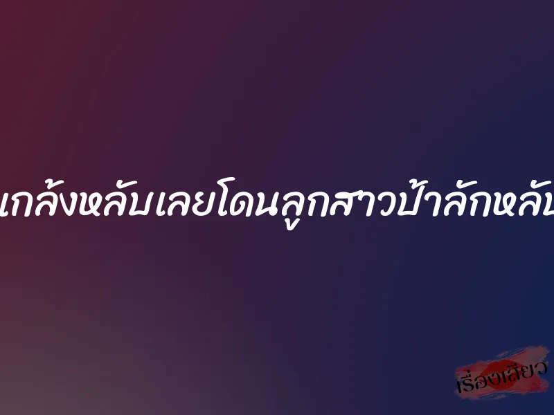 แกล้งหลับเลยโดนลูกสาวป้าลักหลับ 1 แกล้งหลับเลยโดนลูกสาวป้าลักหลับ