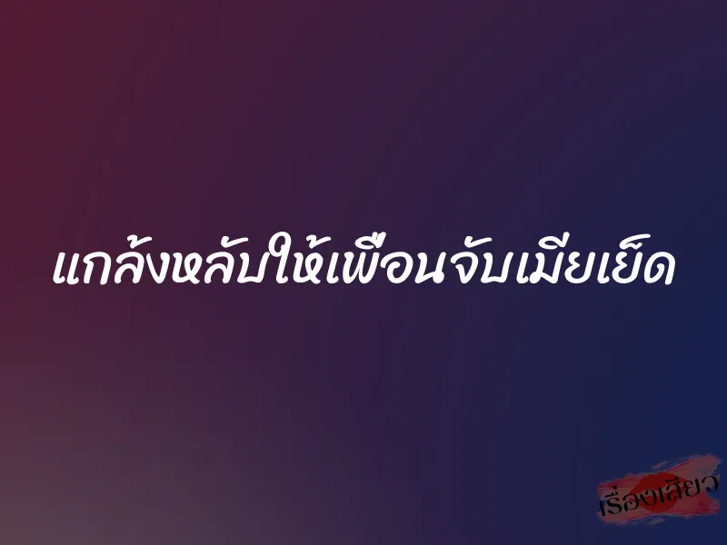แกล้งหลับให้เพื่อนจับเมียเย็ด 1 แกล้งหลับให้เพื่อนจับเมียเย็ด