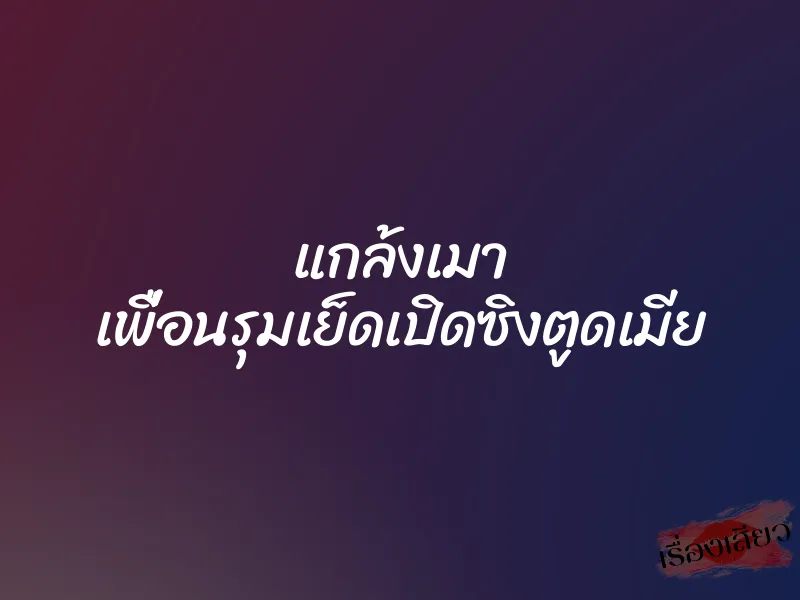 แกล้งเมา เพื่อนรุมเย็ดเปิดซิงตูดเมีย 3 แกล้งเมา เพื่อนรุมเย็ดเปิดซิงตูดเมีย