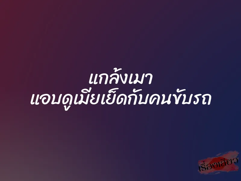 แกล้งเมา แอบดูเมียเย็ดกับคนขับรถ 1 แกล้งเมา แอบดูเมียเย็ดกับคนขับรถ