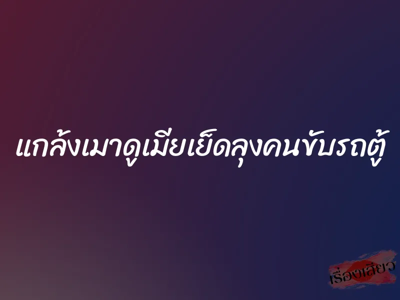 แกล้งเมาดูเมียเย็ดลุงคนขับรถตู้ 1 แกล้งเมาดูเมียเย็ดลุงคนขับรถตู้