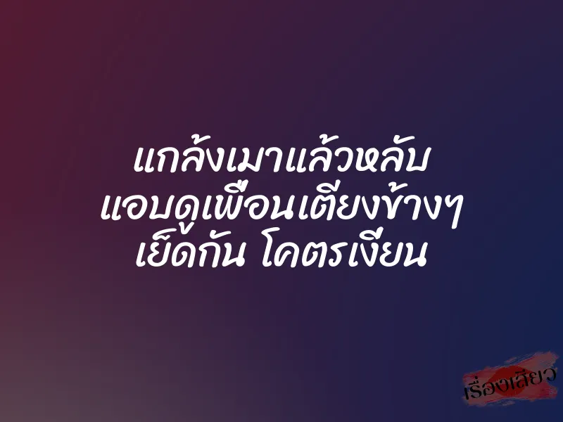 แกล้งเมาแล้วหลับ แอบดูเพื่อนเตียงข้างๆ เย็ดกัน โคตรเงี่ยน 1 แกล้งเมาแล้วหลับ แอบดูเพื่อนเตียงข้างๆ เย็ดกัน โคตรเงี่ยน