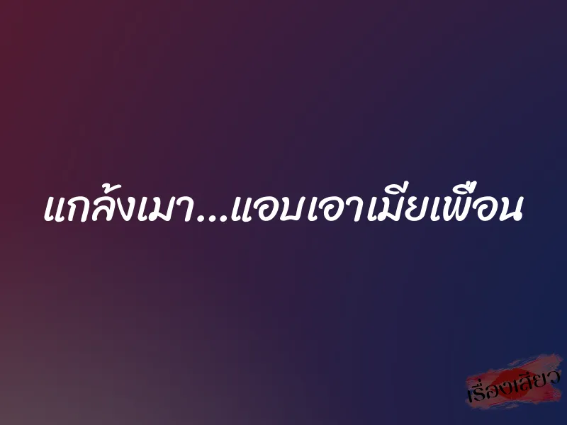 แกล้งเมา…แอบเอาเมียเพื่อน 1 แกล้งเมา…แอบเอาเมียเพื่อน