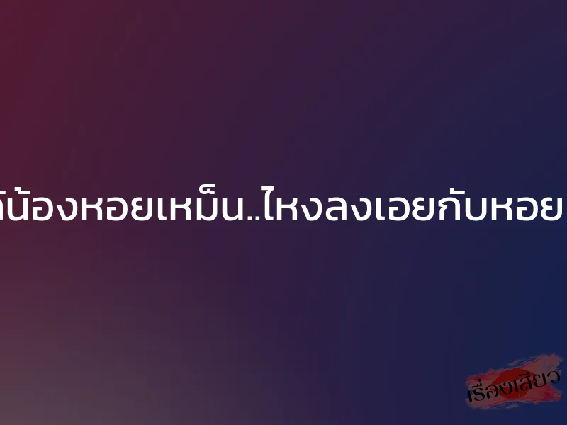 แก้น้องหอยเหม็น..ไหงลงเอยกับหอยแม่ 1 แก้น้องหอยเหม็น..ไหงลงเอยกับหอยแม่