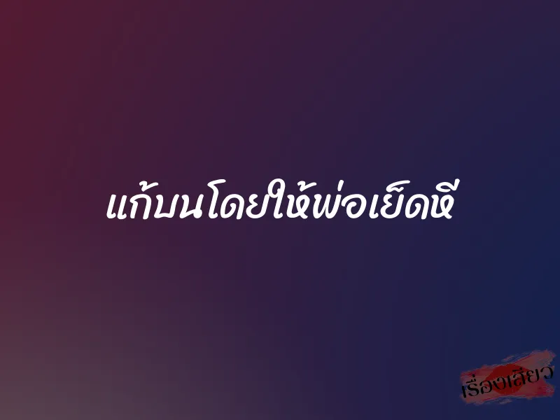 แก้บนโดยให้พ่อเย็ดหี 1 แก้บนโดยให้พ่อเย็ดหี