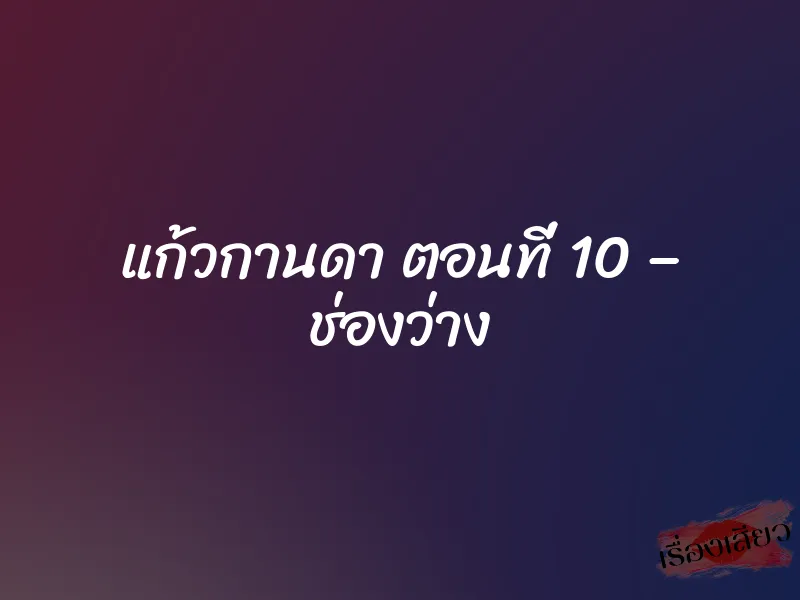 แก้วกานดา ตอนที่ 10 – ช่องว่าง 1 แก้วกานดา ตอนที่ 10 – ช่องว่าง