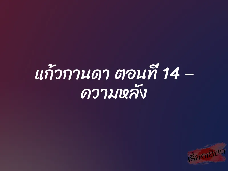 แก้วกานดา ตอนที่ 14 – ความหลัง 1 แก้วกานดา ตอนที่ 14 – ความหลัง