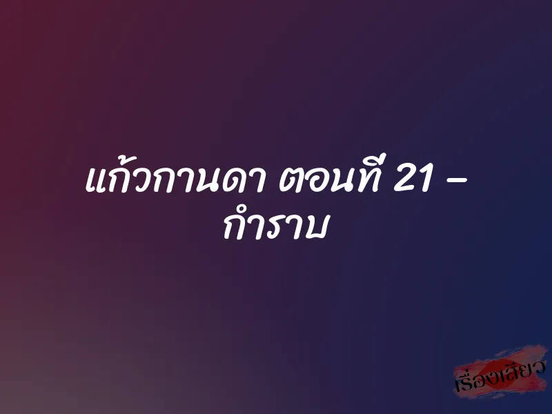 แก้วกานดา ตอนที่ 21 – กำราบ 1 แก้วกานดา ตอนที่ 21 – กำราบ
