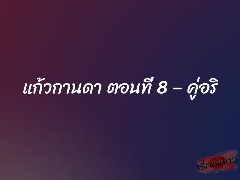 แก้วกานดา ตอนที่ 8 – คู่อริ 1 แก้วกานดา ตอนที่ 8 – คู่อริ