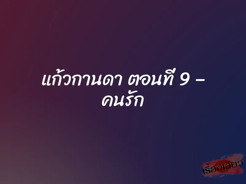 แก้วกานดา ตอนที่ 9 – คนรัก 1 แก้วกานดา ตอนที่ 9 – คนรัก