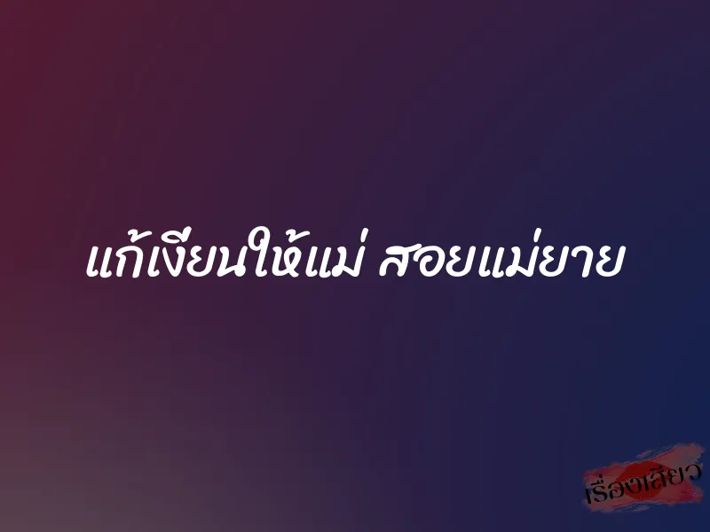 แก้เงี่ยนให้แม่ สอยแม่ยาย 1 แก้เงี่ยนให้แม่ สอยแม่ยาย