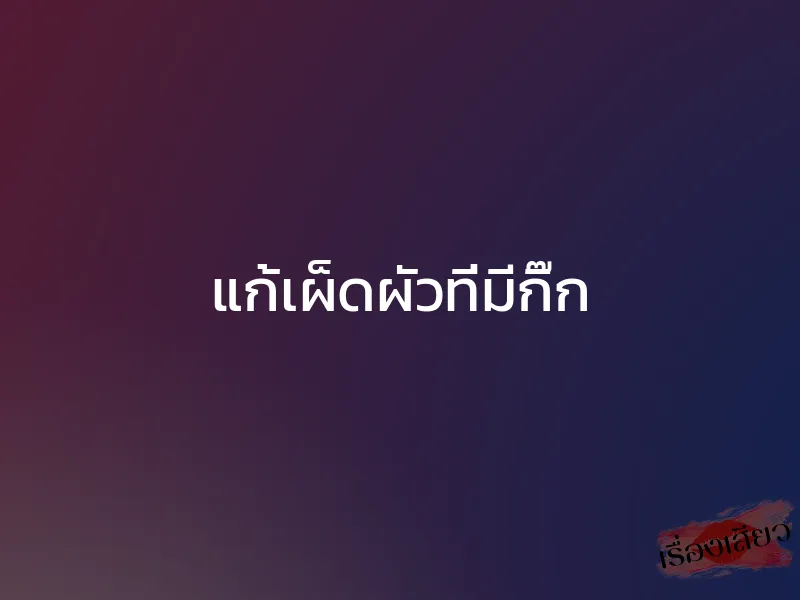 แก้เผ็ดผัวที่มีกิ๊ก 1 แก้เผ็ดผัวที่มีกิ๊ก