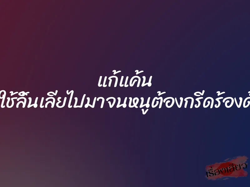 แก้แค้น ”มันสูดดมแล้วใช้ลิ้นเลียไปมาจนหนูต้องกรีดร้องด้วยความเสียว” 1 แก้แค้น ”มันสูดดมแล้วใช้ลิ้นเลียไปมาจนหนูต้องกรีดร้องด้วยความเสียว”