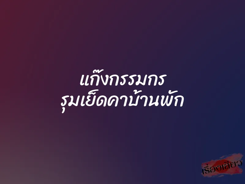 แก๊งกรรมกร รุมเย็ดคาบ้านพัก 1 แก๊งกรรมกร รุมเย็ดคาบ้านพัก