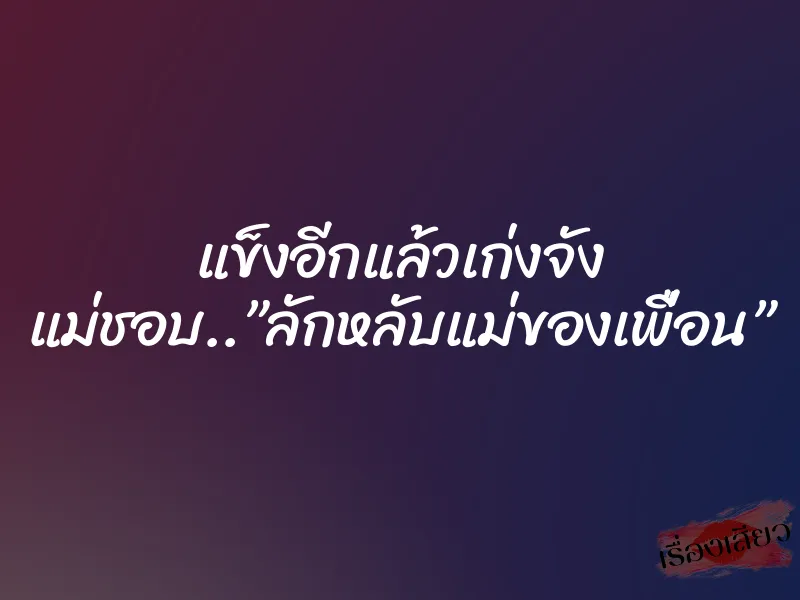 แข็งอีกแล้วเก่งจัง แม่ชอบ..”ลักหลับแม่ของเพื่อน” 1 แข็งอีกแล้วเก่งจัง แม่ชอบ..”ลักหลับแม่ของเพื่อน”