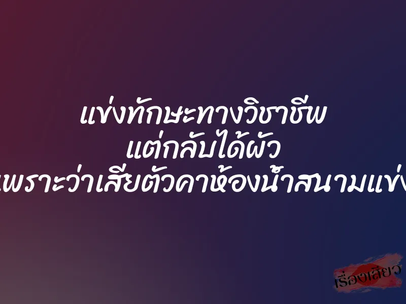 แข่งทักษะทางวิชาชีพ แต่กลับได้ผัว เพราะว่าเสียตัวคาห้องน้ำสนามแข่ง 1 แข่งทักษะทางวิชาชีพ แต่กลับได้ผัว เพราะว่าเสียตัวคาห้องน้ำสนามแข่ง