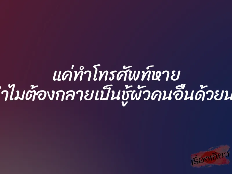 แค่ทำโทรศัพท์หาย ทำไมต้องกลายเป็นชู้ผัวคนอื่นด้วยนะ 1 แค่ทำโทรศัพท์หาย ทำไมต้องกลายเป็นชู้ผัวคนอื่นด้วยนะ
