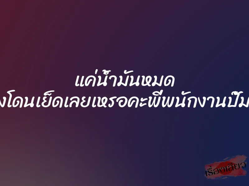 แค่น้ำมันหมด ถึงกับต้องโดนเย็ดเลยเหรอคะพี่พนักงานปั๊มควยใหญ่ 1 แค่น้ำมันหมด ถึงกับต้องโดนเย็ดเลยเหรอคะพี่พนักงานปั๊มควยใหญ่