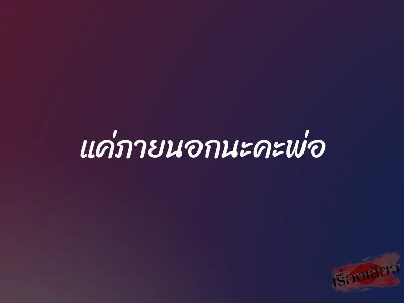แค่ภายนอกนะคะพ่อ 1 แค่ภายนอกนะคะพ่อ