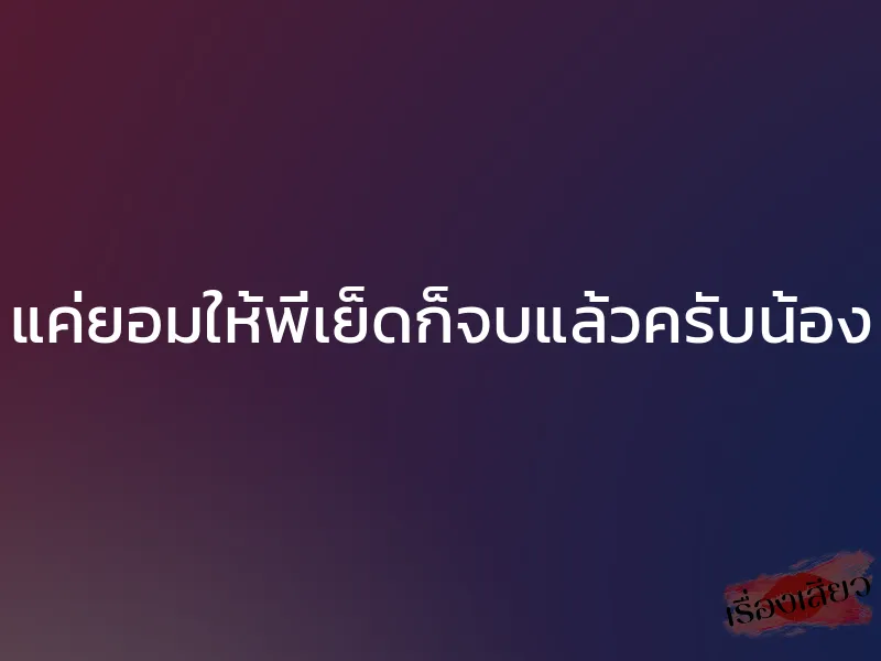 แค่ยอมให้พี่เย็ดก็จบแล้วครับน้อง 1 แค่ยอมให้พี่เย็ดก็จบแล้วครับน้อง