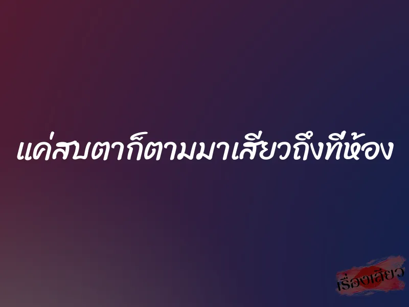 แค่สบตาก็ตามมาเสียวถึงที่ห้อง 1 แค่สบตาก็ตามมาเสียวถึงที่ห้อง