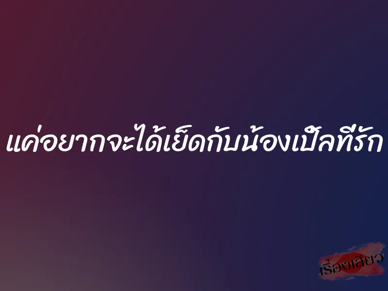 แค่อยากจะได้เย็ดกับน้องเปิ้ลที่รัก 1 แค่อยากจะได้เย็ดกับน้องเปิ้ลที่รัก