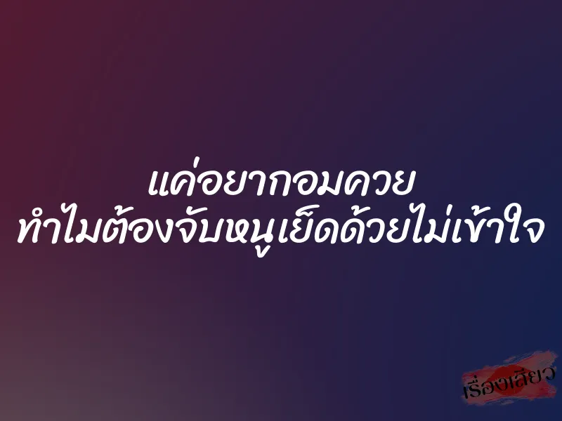 แค่อยากอมควย ทำไมต้องจับหนูเย็ดด้วยไม่เข้าใจ 1 แค่อยากอมควย ทำไมต้องจับหนูเย็ดด้วยไม่เข้าใจ
