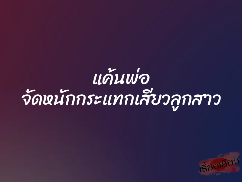 แค้นพ่อ จัดหนักกระแทกเสียวลูกสาว 1 แค้นพ่อ จัดหนักกระแทกเสียวลูกสาว