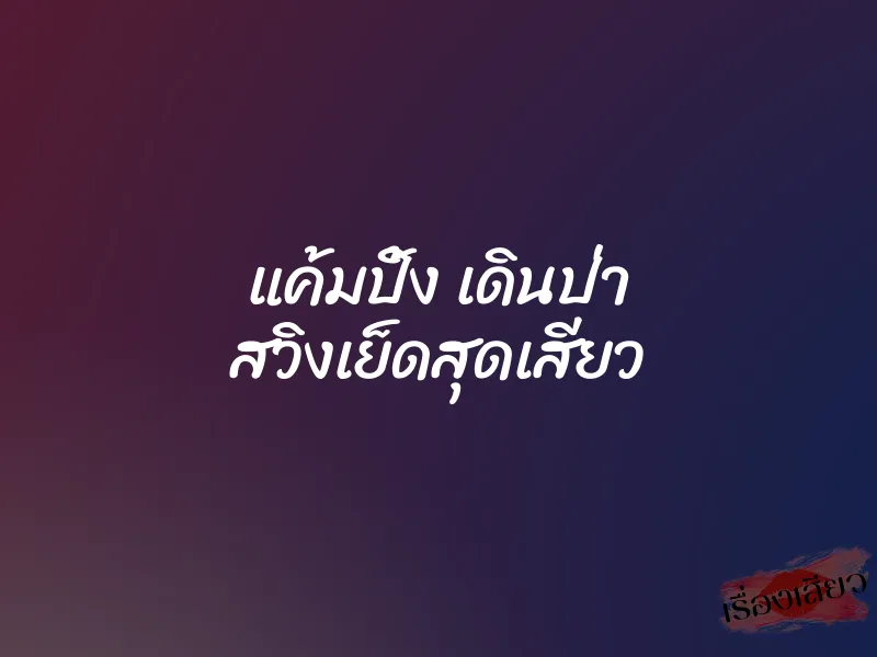 แค้มปิ้ง เดินป่า สวิงเย็ดสุดเสียว 1 แค้มปิ้ง เดินป่า สวิงเย็ดสุดเสียว