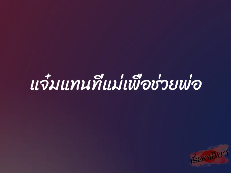 แจ๋มแทนที่แม่เพื่อช่วยพ่อ 1 แจ๋มแทนที่แม่เพื่อช่วยพ่อ